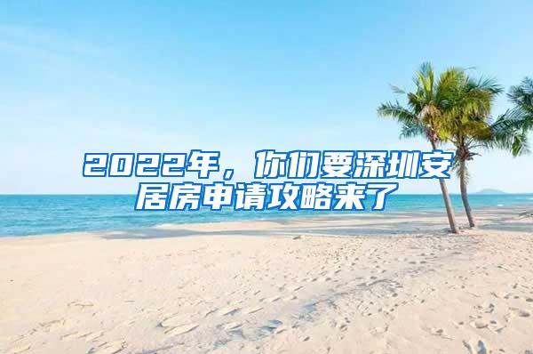 2022年，你们要深圳安居房申请攻略来了