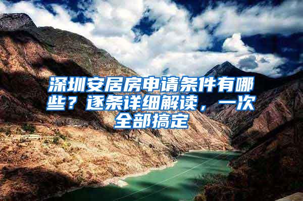 深圳安居房申请条件有哪些？逐条详细解读，一次全部搞定