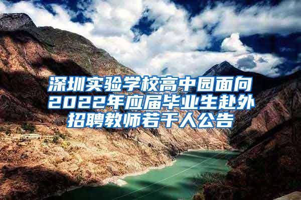 深圳实验学校高中园面向2022年应届毕业生赴外招聘教师若干人公告