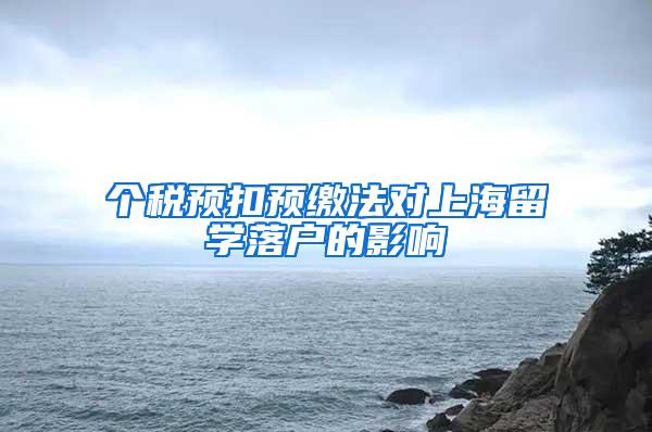 个税预扣预缴法对上海留学落户的影响