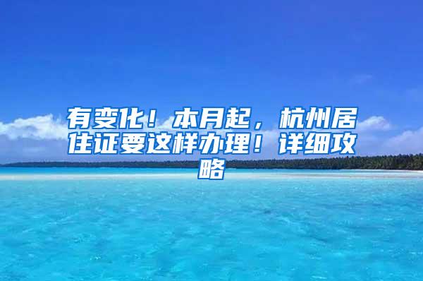 有变化！本月起，杭州居住证要这样办理！详细攻略