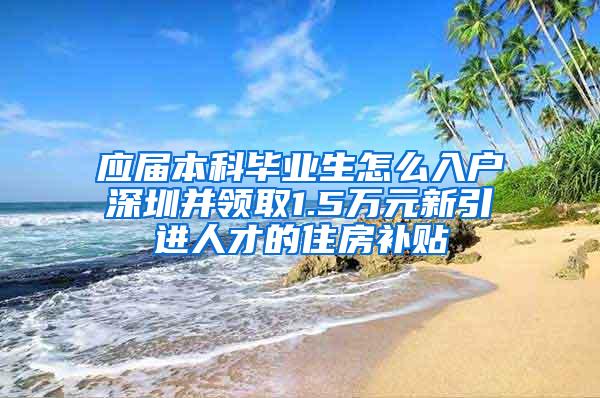 应届本科毕业生怎么入户深圳并领取1.5万元新引进人才的住房补贴