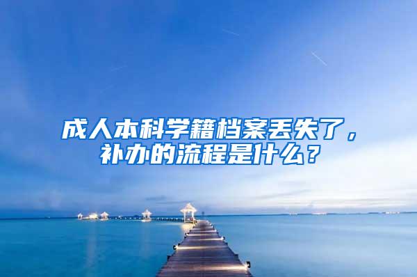 成人本科学籍档案丢失了，补办的流程是什么？