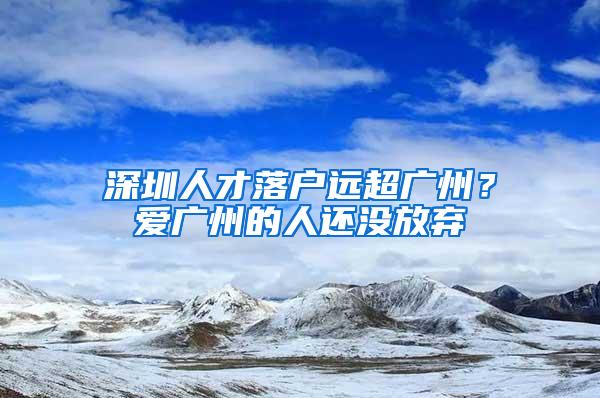 深圳人才落户远超广州？爱广州的人还没放弃