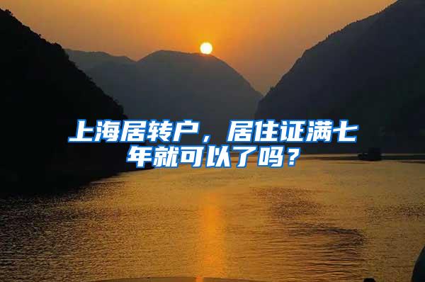 上海居转户，居住证满七年就可以了吗？