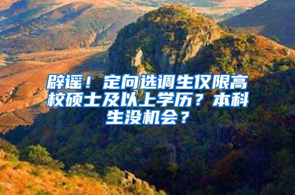 辟谣！定向选调生仅限高校硕士及以上学历？本科生没机会？