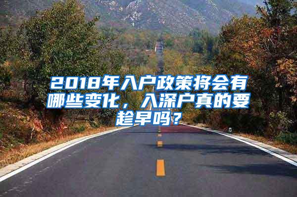 2018年入户政策将会有哪些变化，入深户真的要趁早吗？