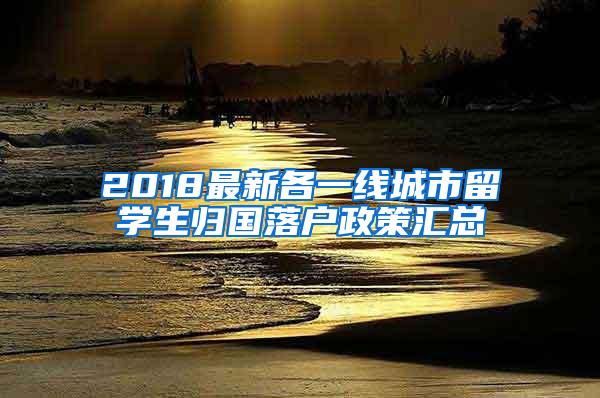 2018最新各一线城市留学生归国落户政策汇总