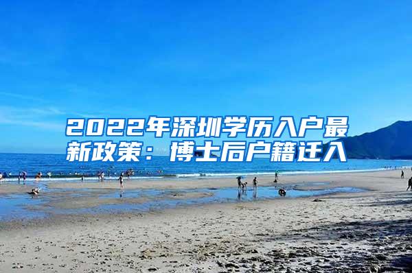 2022年深圳学历入户最新政策：博士后户籍迁入