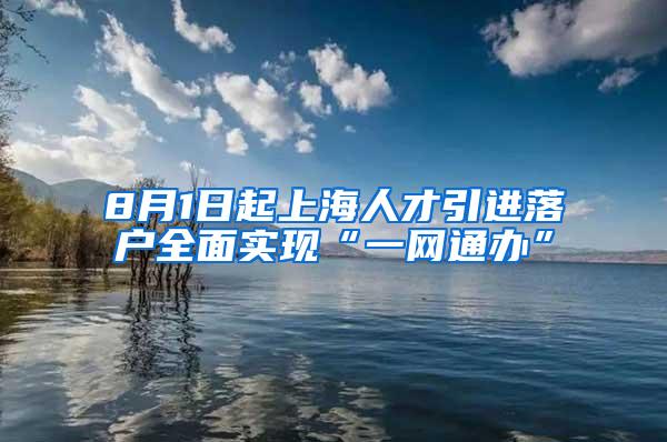 8月1日起上海人才引进落户全面实现“一网通办”