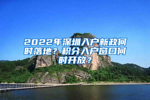 2022年深圳入户新政何时落地？积分入户窗口何时开放？