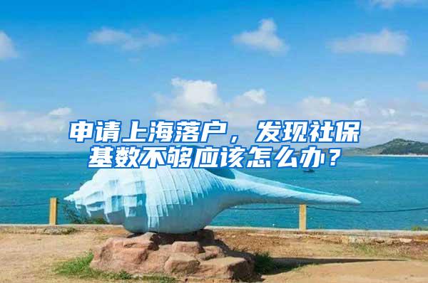 申请上海落户，发现社保基数不够应该怎么办？