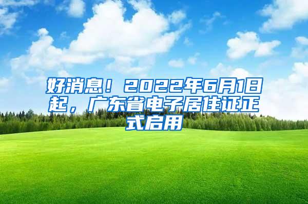 好消息！2022年6月1日起，广东省电子居住证正式启用