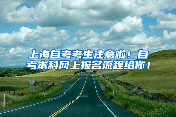 上海自考考生注意啦！自考本科网上报名流程给你！