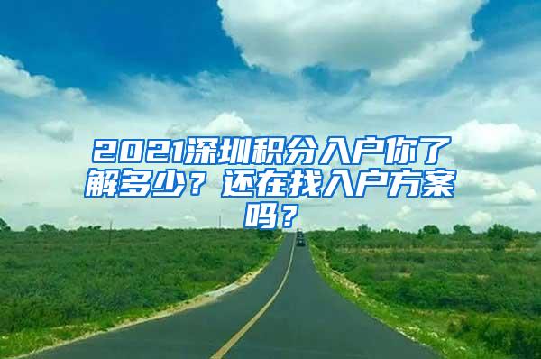 2021深圳积分入户你了解多少？还在找入户方案吗？