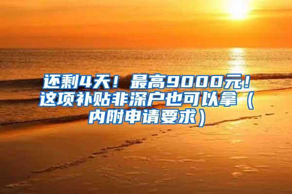 还剩4天！最高9000元！这项补贴非深户也可以拿（内附申请要求）