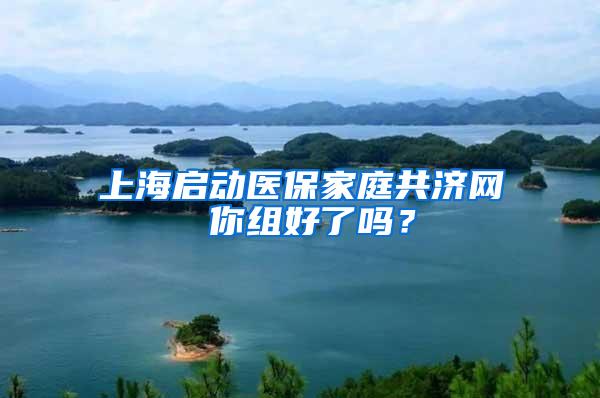 上海启动医保家庭共济网 你组好了吗？