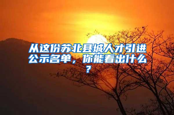 从这份苏北县城人才引进公示名单，你能看出什么？