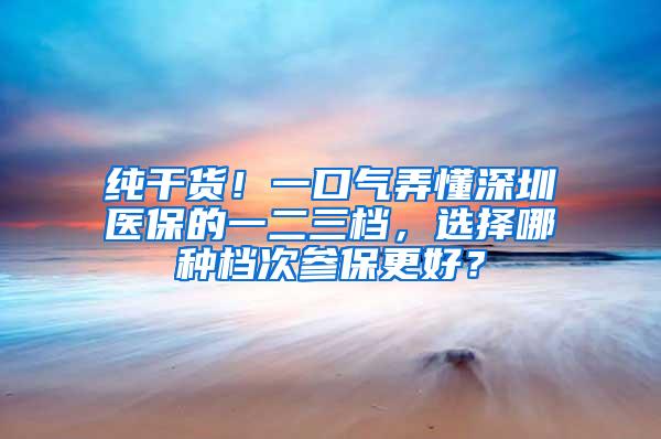 纯干货！一口气弄懂深圳医保的一二三档，选择哪种档次参保更好？