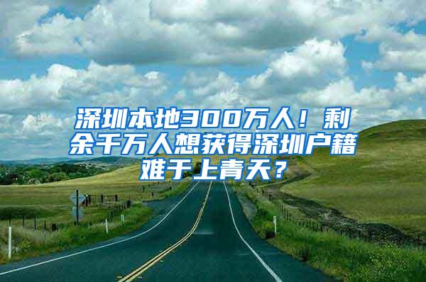 深圳本地300万人！剩余千万人想获得深圳户籍难于上青天？