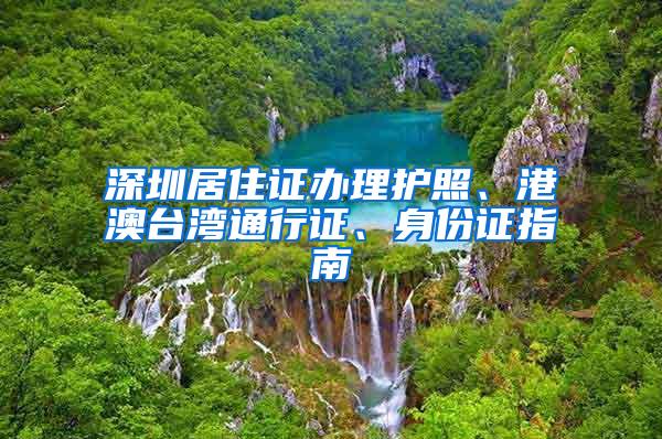 深圳居住证办理护照、港澳台湾通行证、身份证指南