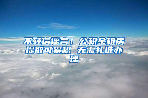 不轻信谣言！公积金租房提取可累积 无需扎堆办理