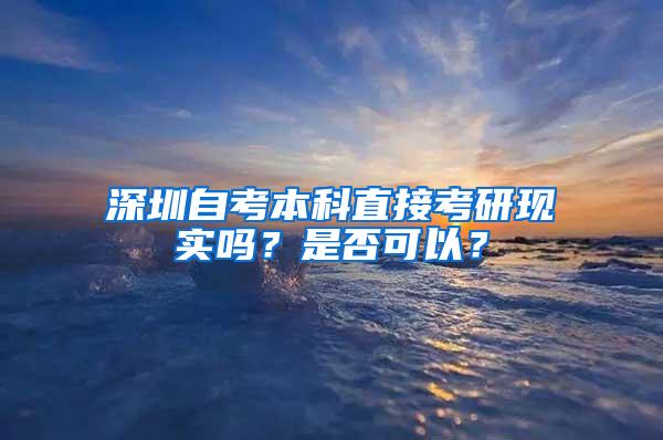 深圳自考本科直接考研现实吗？是否可以？