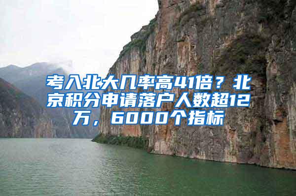 考入北大几率高41倍？北京积分申请落户人数超12万，6000个指标