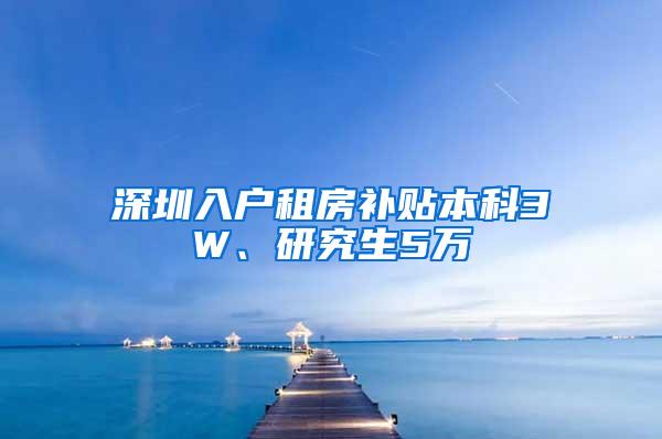 深圳入户租房补贴本科3W、研究生5万