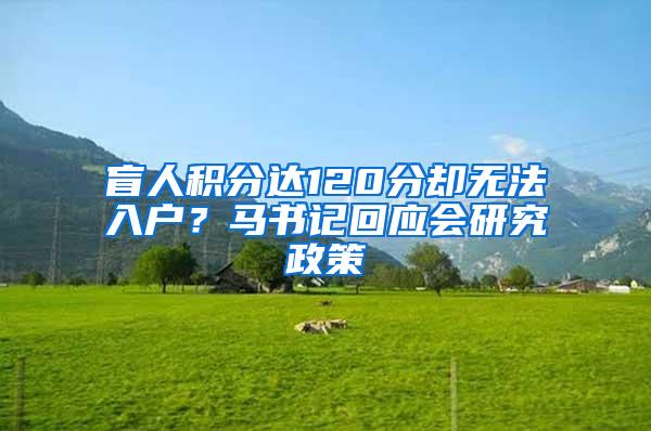 盲人积分达120分却无法入户？马书记回应会研究政策