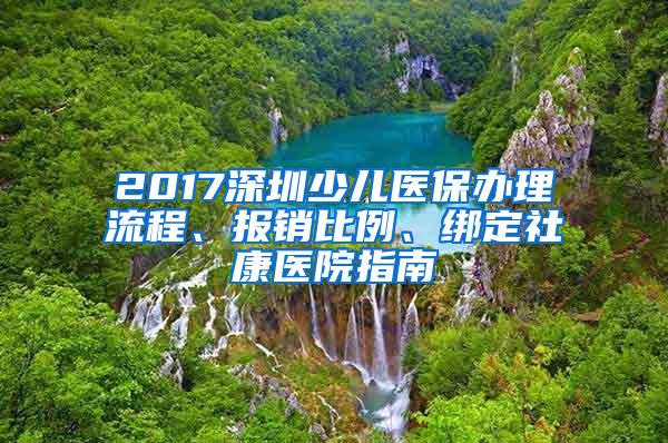 2017深圳少儿医保办理流程、报销比例、绑定社康医院指南