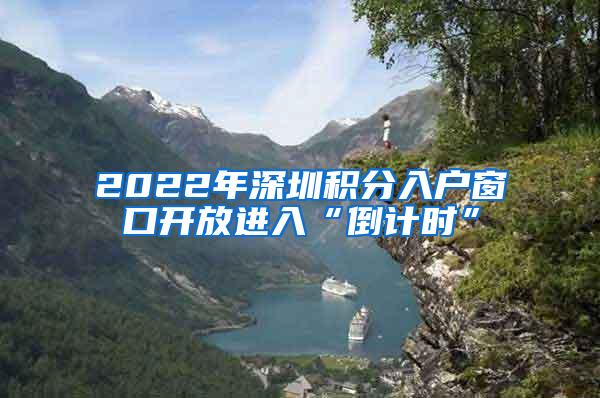 2022年深圳积分入户窗口开放进入“倒计时”