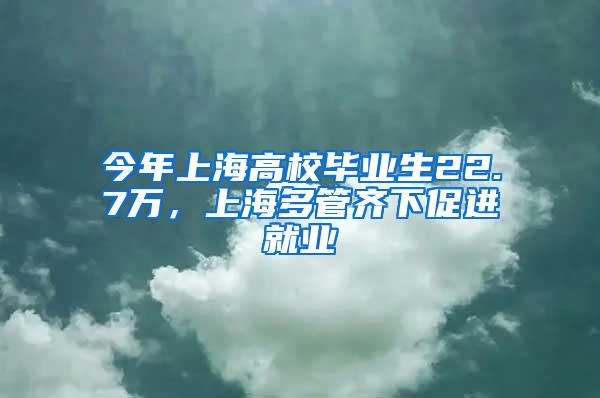 今年上海高校毕业生22.7万，上海多管齐下促进就业