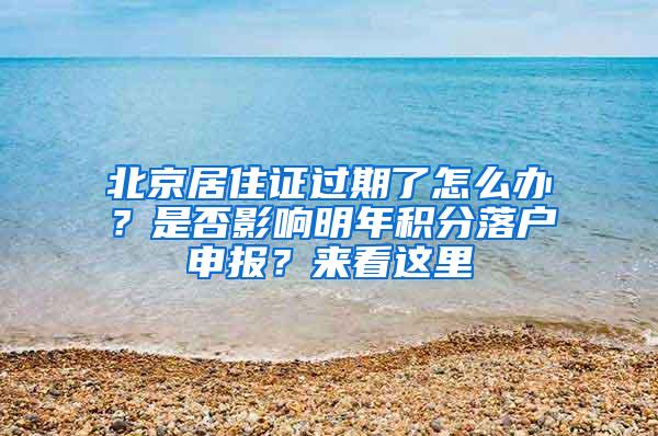 北京居住证过期了怎么办？是否影响明年积分落户申报？来看这里