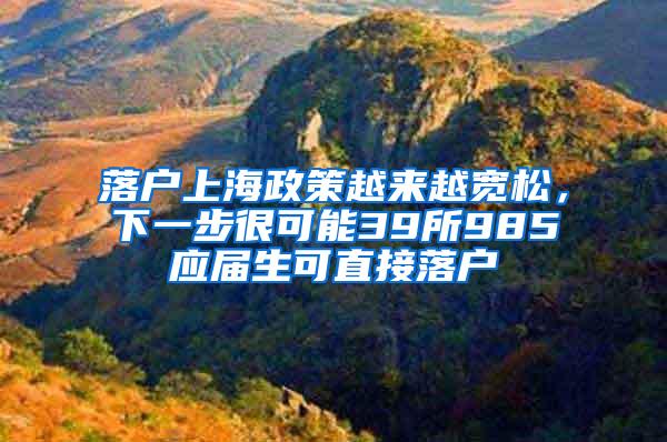 落户上海政策越来越宽松，下一步很可能39所985应届生可直接落户