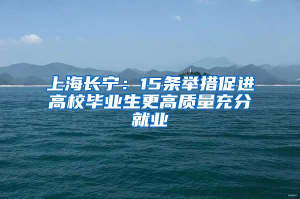 上海长宁：15条举措促进高校毕业生更高质量充分就业