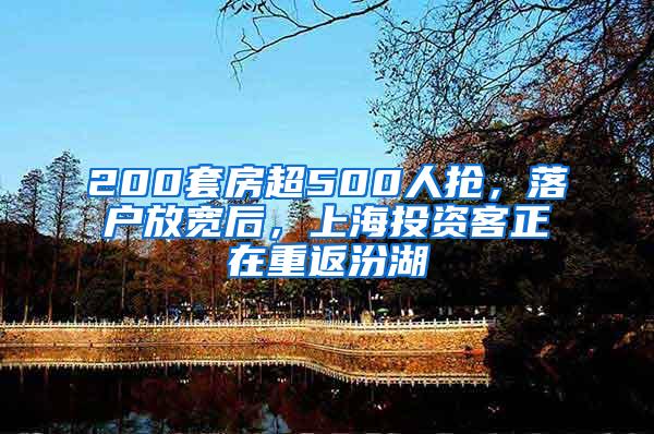 200套房超500人抢，落户放宽后，上海投资客正在重返汾湖