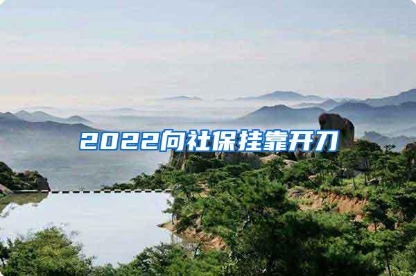 2022向社保挂靠开刀