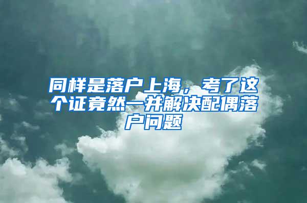 同样是落户上海，考了这个证竟然一并解决配偶落户问题