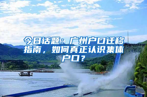 今日话题：广州户口迁移指南，如何真正认识集体户口？