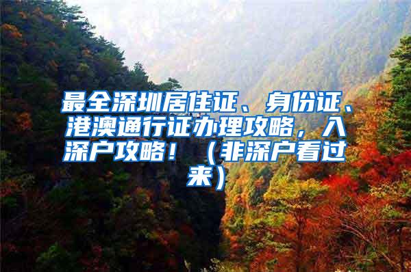 最全深圳居住证、身份证、港澳通行证办理攻略，入深户攻略！（非深户看过来）