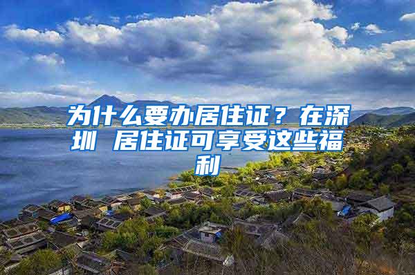 为什么要办居住证？在深圳 居住证可享受这些福利