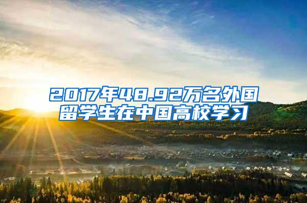 2017年48.92万名外国留学生在中国高校学习