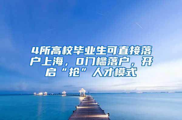 4所高校毕业生可直接落户上海，0门槛落户，开启“抢”人才模式