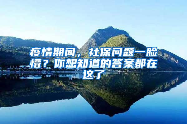 疫情期间，社保问题一脸懵？你想知道的答案都在这了