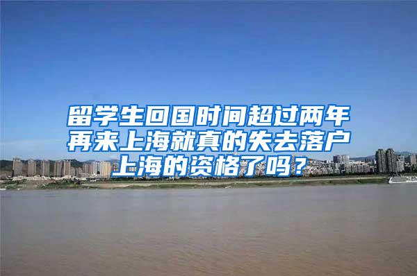 留学生回国时间超过两年再来上海就真的失去落户上海的资格了吗？