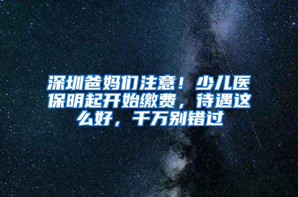 深圳爸妈们注意！少儿医保明起开始缴费，待遇这么好，千万别错过