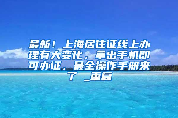 最新！上海居住证线上办理有大变化，拿出手机即可办证，最全操作手册来了→_重复