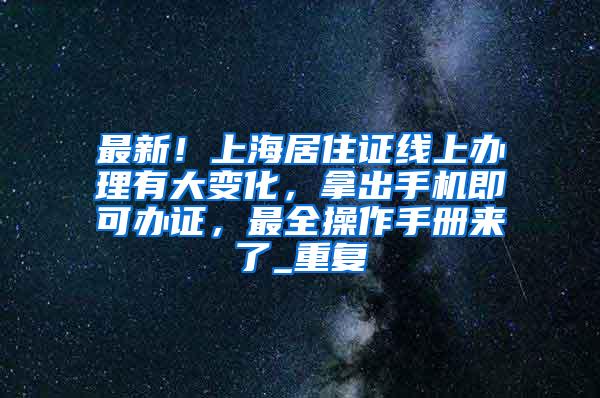 最新！上海居住证线上办理有大变化，拿出手机即可办证，最全操作手册来了_重复