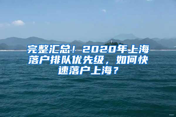 完整汇总！2020年上海落户排队优先级，如何快速落户上海？